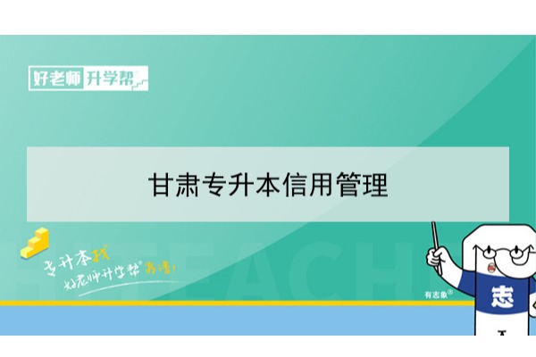 2022年甘肃信用管理专升本可以报考院校及专业有哪些？