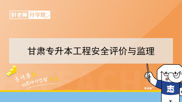 2022年甘肃工程安全评价与监理专升本可以报考本科院校及专业有哪些？