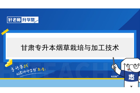 2022年甘肃烟草栽培与加工技术专升本可以报考院校及专业有哪些？