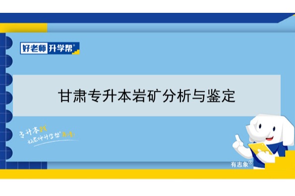 2022年甘肃岩矿分析与鉴定专升本可以报考院校及专业有哪些？