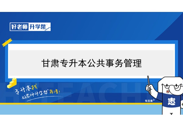 2022年甘肃工业公共事务管理专升本可以报考本科院校及专业有哪些？