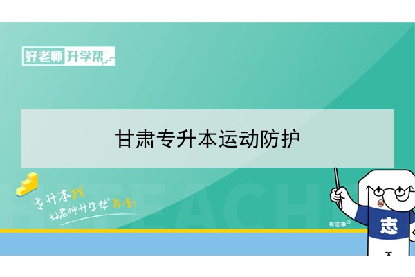 2022年甘肃运动防护专升本可以报考院校及专业有哪些？