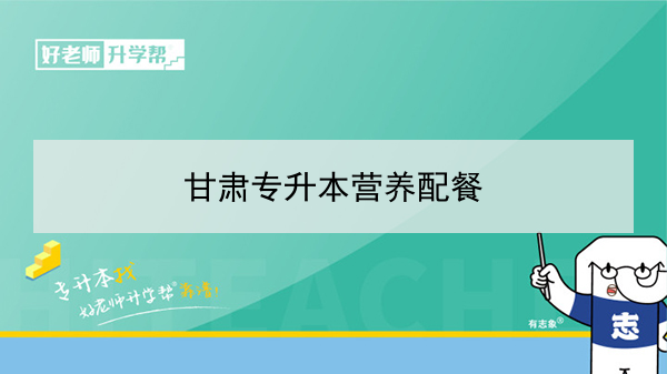 2022年甘肅營養(yǎng)配餐專升本可以報考院校及專業(yè)有哪些？