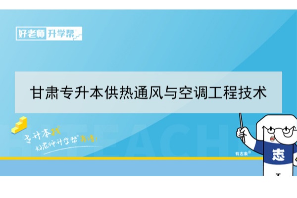 2022年甘肃供热通风与空调工程技术专升本可以报考本科院校及专业有哪些？