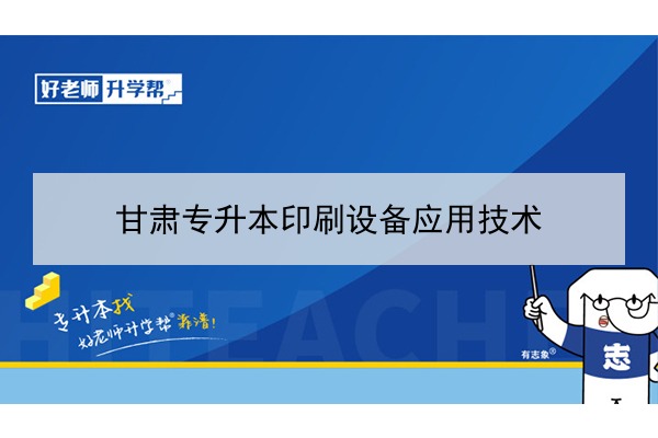 2022年甘肃印刷设备应用技术专升本可以报考院校及专业有哪些？	