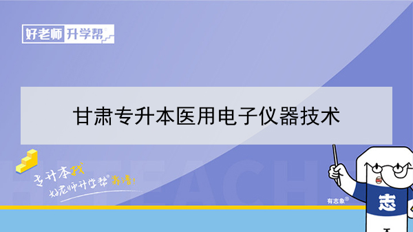 2022年甘肃医用电子仪器技术专升本可以报考院校及专业有哪些？