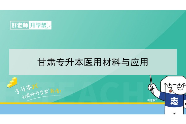 2022年甘肅醫(yī)用材料與應(yīng)用專升本可以報考院校及專業(yè)有哪些？