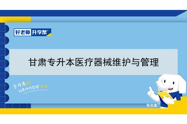 2022年甘肃医疗器械维护与管理专升本可以报考院校及专业有哪些？