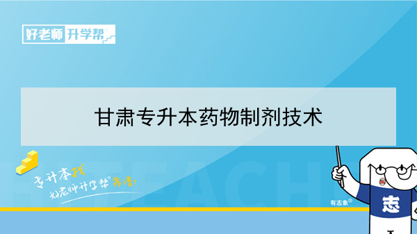 2022年甘肃药物制剂技术专升本可以报考院校及专业有哪些？