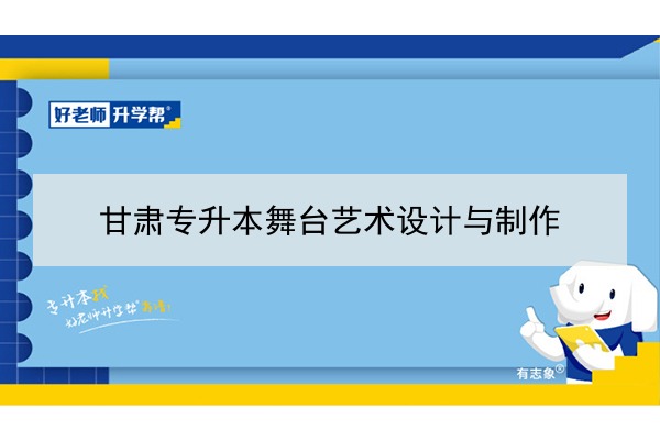 2022年甘肃舞台艺术设计与制作专升本可以报考院校及专业有哪些？