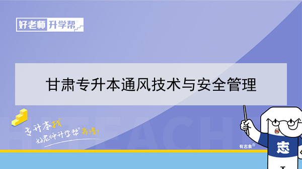 2022年甘肃通风技术与安全管理专升本可以报考院校及专业有哪些？