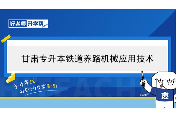 2022年甘肅鐵道養(yǎng)路機械應用技術專升本可以報考院校及專業(yè)有哪些？