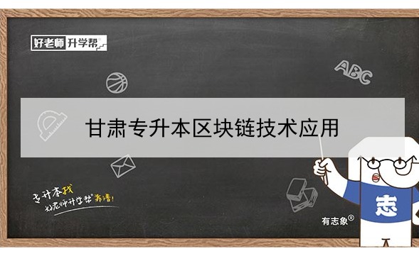 2022年甘肃区块链技术应用专升本可以报考哪些学校和专业?