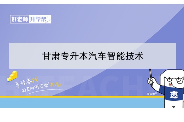 ​2022年甘肃汽车智能技术专升本可以报考院校及专业有哪些？