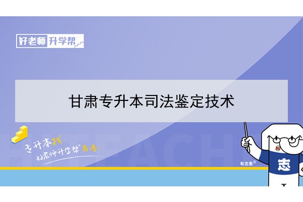 2022年甘肅司法鑒定技術(shù)專升本可以報考院校及專業(yè)有哪些？