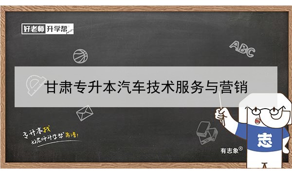 2022年甘肅汽車技術(shù)服務與營銷專升本可以報考院校及專業(yè)有哪些？