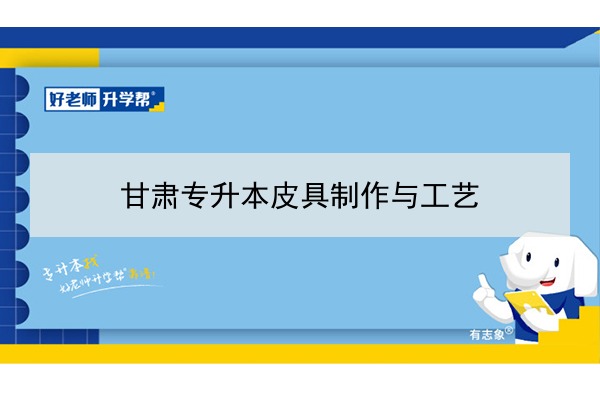 2022年甘肅皮具制作與工藝專升本可以報(bào)考院校及專業(yè)有哪些？