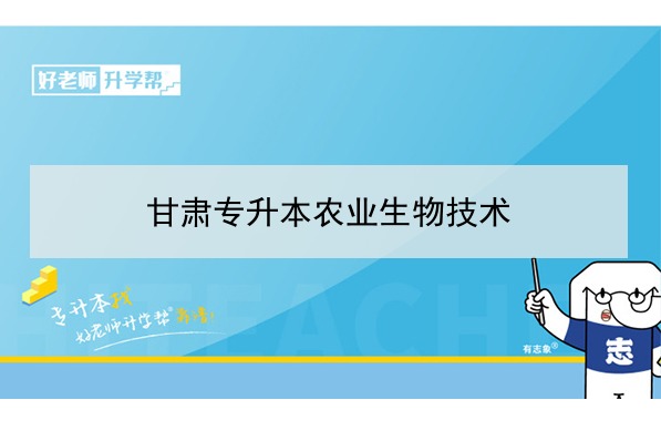 2022年甘肅農(nóng)業(yè)生物技術(shù)專升本可以報(bào)考院校及專業(yè)有哪些？