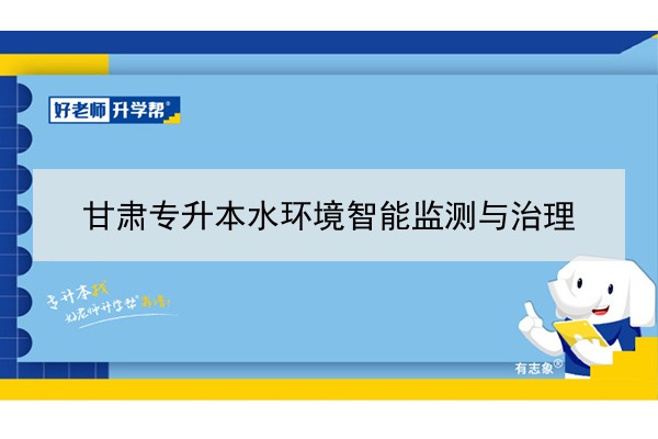 2022年甘肃水净化与安全技术专升本可以报考院校及专业有哪些？