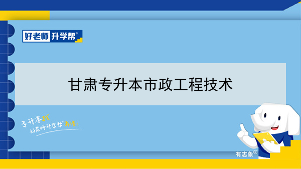 2022年甘肅市政工程技術(shù)專(zhuān)升本可以報(bào)考院校及專(zhuān)業(yè)有哪些？