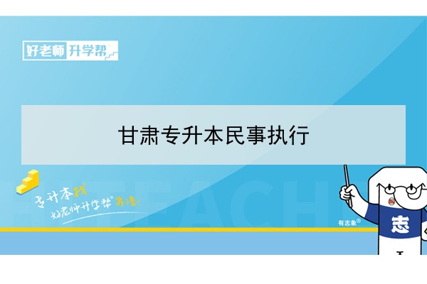 2022年甘肃民事执行专升本可以报考院校及专业有哪些？