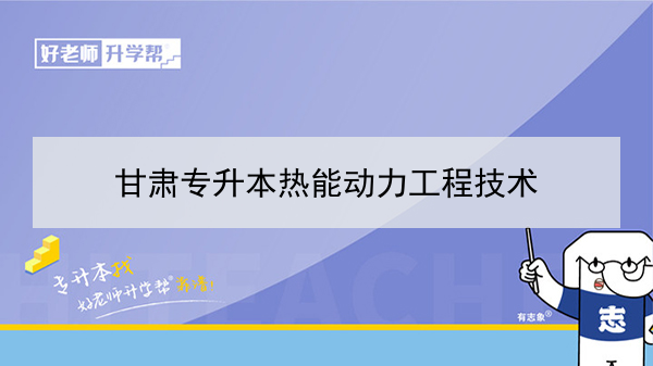 2022年甘肃热能动力工程技术专升本可以报考院校及专业有哪些？