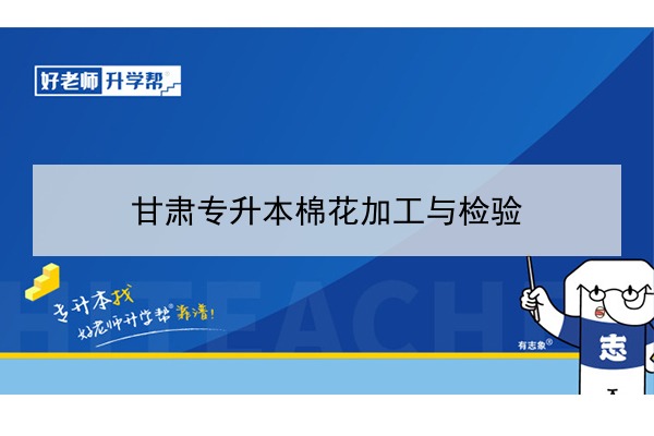 ​2022年甘肃棉花加工与检验专升本可以报考院校及专业有哪些？