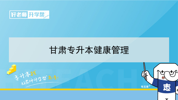 2022年甘肃健康管理专升本可以报考院校及专业有哪些？