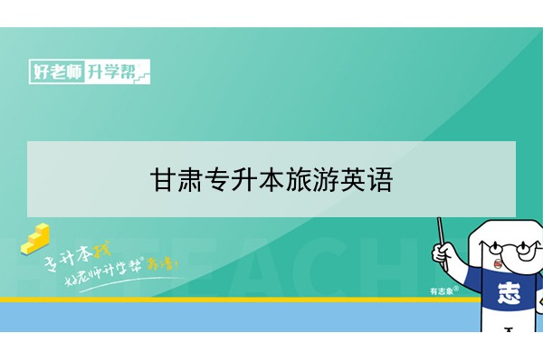 2022年甘肃旅游英语专升本可以报考院校及专业有哪些？