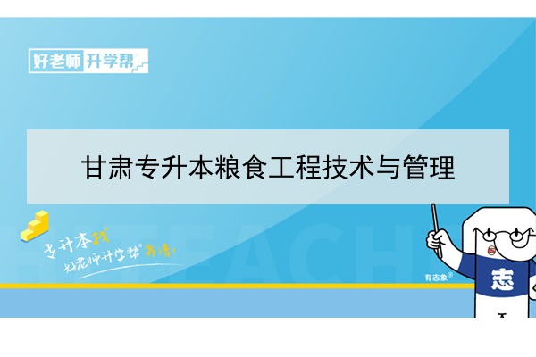 2022年甘肃粮食工程技术与管理专升本可以报考院校及专业有哪些？