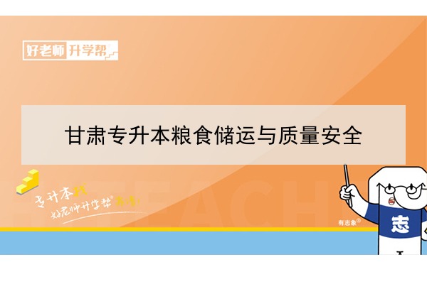 2022年甘肃粮食储运与质量安全专升本可以报考院校及专业有哪些？