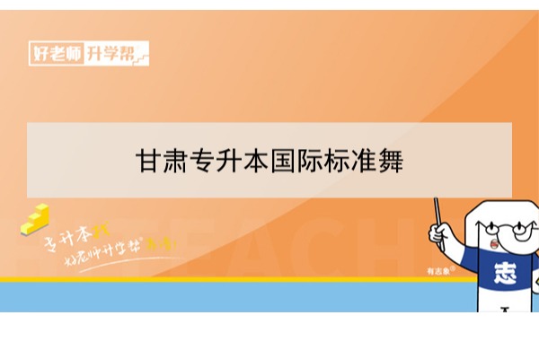 2022年甘肃国际标准舞专升本可以报考本科院校及专业有哪些？