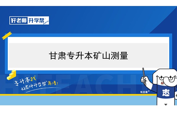 2022年甘肃林业技术矿山测量专升本可以报考院校及专业有哪些？