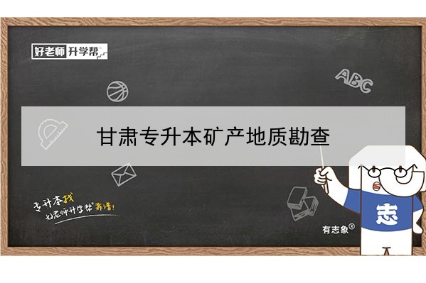 ​2022年甘肃矿产地质勘查专升本可以报考院校及专业有哪些？