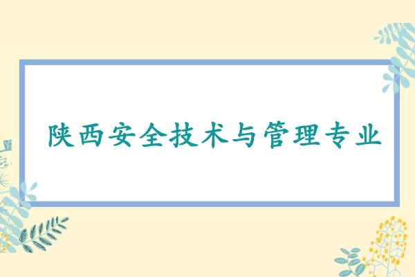 2022年陕西安全技术与管理专升本可以报考哪些本科学校及专业?