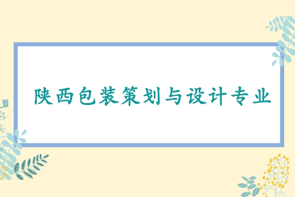  2022年陕西包装策划与设计专升本可以报考哪些本科学校及专业?