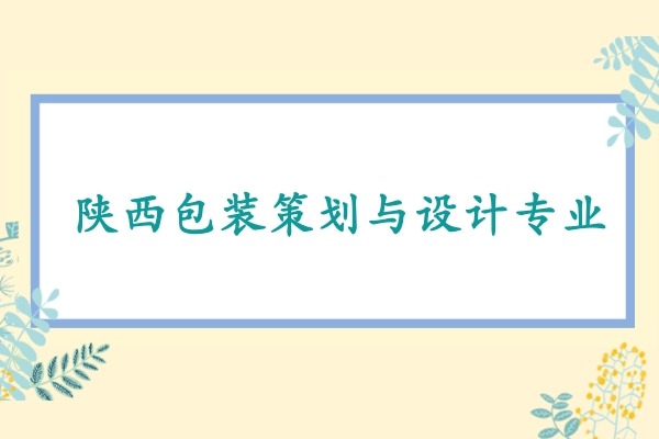 2022年陕西包装策划与设计专升本可以报考哪些本科学校及专业?