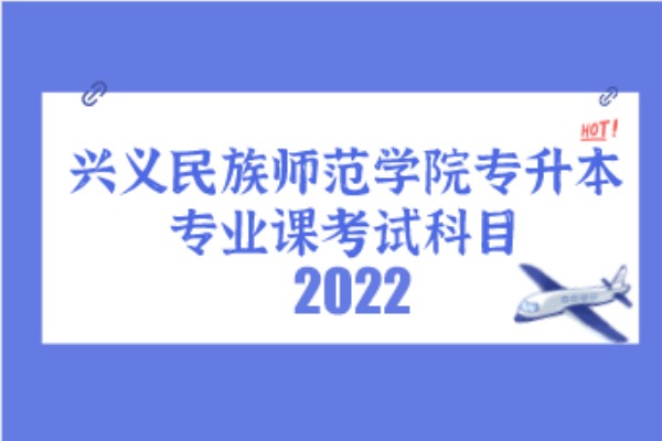 2022年兴义民族师范学院专升本专业考试科目及参考教材发布！