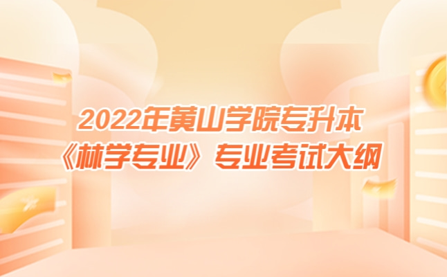 2022年黄山学院专升本《林学专业》考试大纲发布!