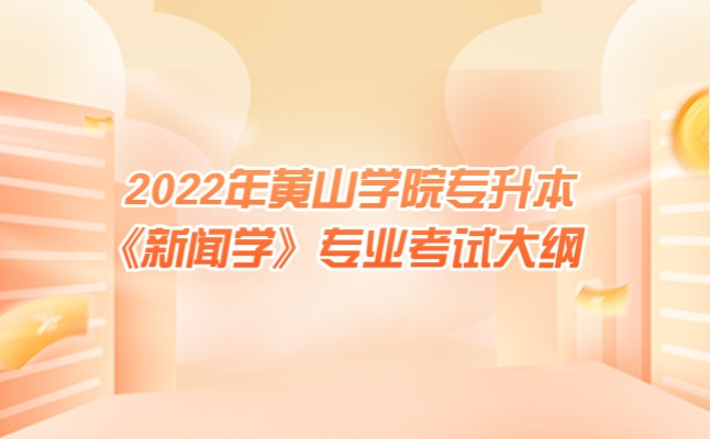 2022年黄山学院专升本《新闻学》考试大纲发布!