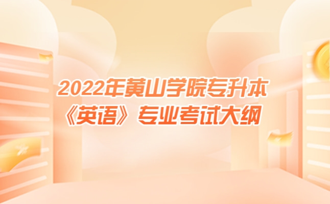 2022年黄山学院专升本《英语》考试大纲发布!