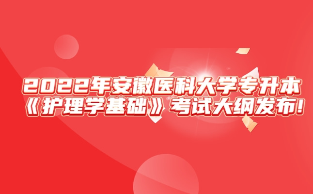 2022年安徽医科大学专升本《护理学基础》考试大纲发布!