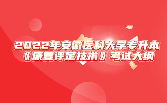 2022年安徽医科大学专升本《康复评定技术》考试大纲发布!