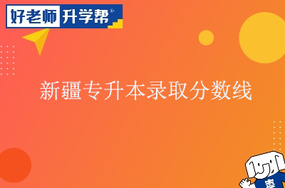 2022年新疆专升本录取分数线是多少？