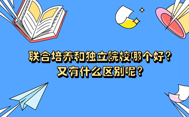 专升本联合培养和独立院校哪个好？有什么区别