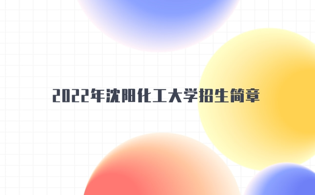 2022年沈阳化工大学招生简章发布!