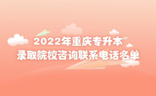 2022年重庆专升本录取院校咨询联系电话名单公布!