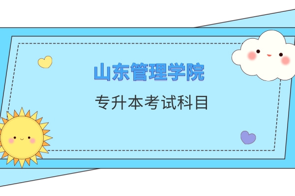 2022年山东管理学院退役大学生士兵考生免试专升本考试科目