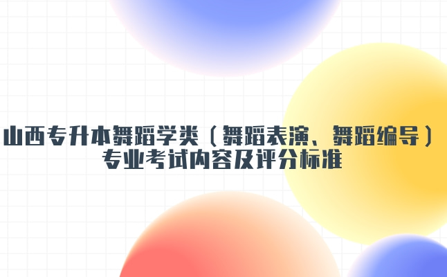 2022年山西专升本舞蹈学类（舞蹈表演、舞蹈编导）专业考试内容及评分标准