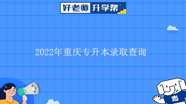 2022年重慶專升本錄取查詢什么時(shí)候出錄取結(jié)果